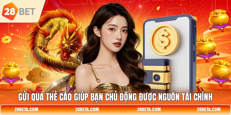 Gửi qua thẻ cào giúp bạn chủ động được nguồn tài chính
