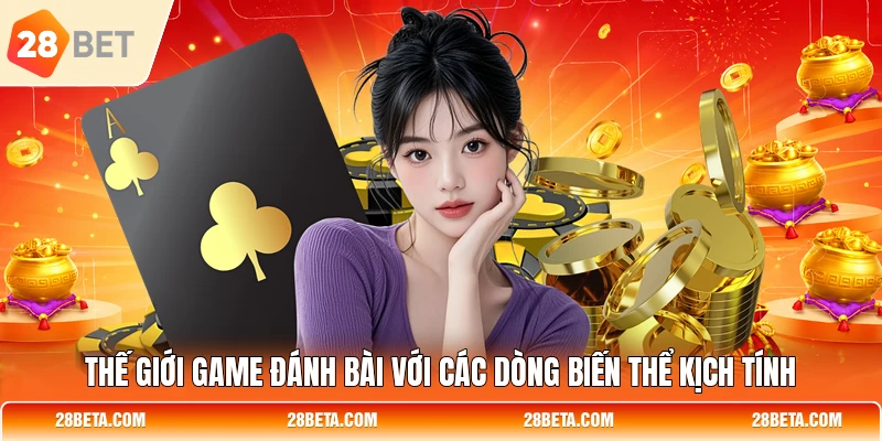 the gioi game danh bai voi cac dong bien the kich tinh Thế giới game đánh bài với các dòng biến thể kịch tính