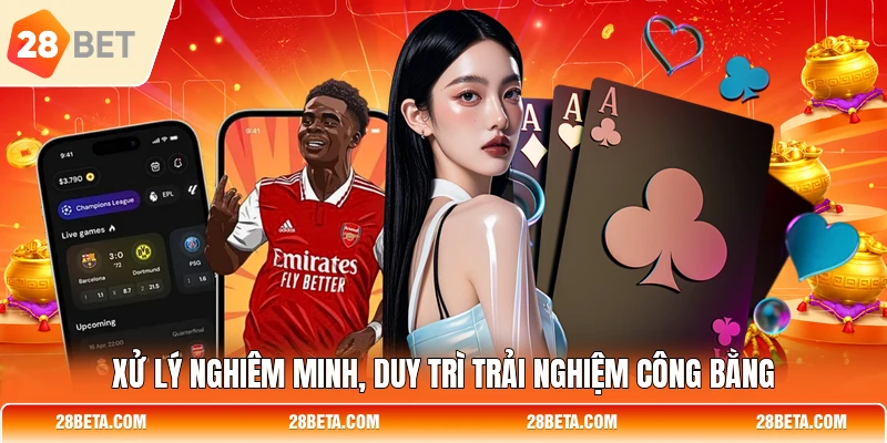 Xử lý nghiêm minh, duy trì trải nghiệm công bằng